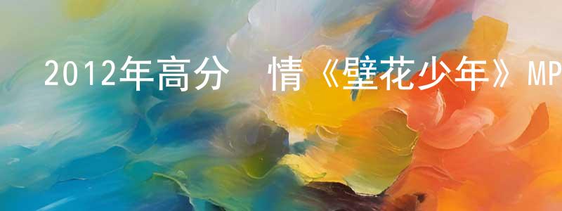 常路平的動漫綜藝大全,2012年高分劇情《壁花少年》MP4.720x404.中字迅雷下載_深夜電影